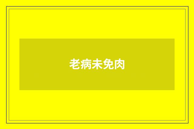 老病未免肉