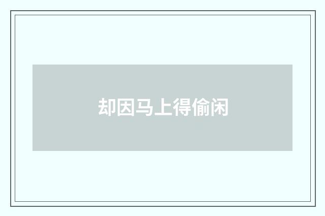 却因马上得偷闲