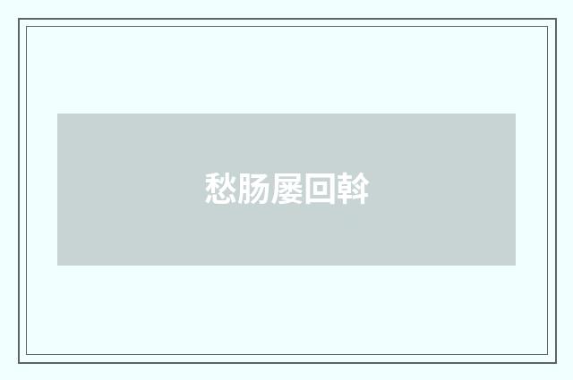 愁肠屡回斡