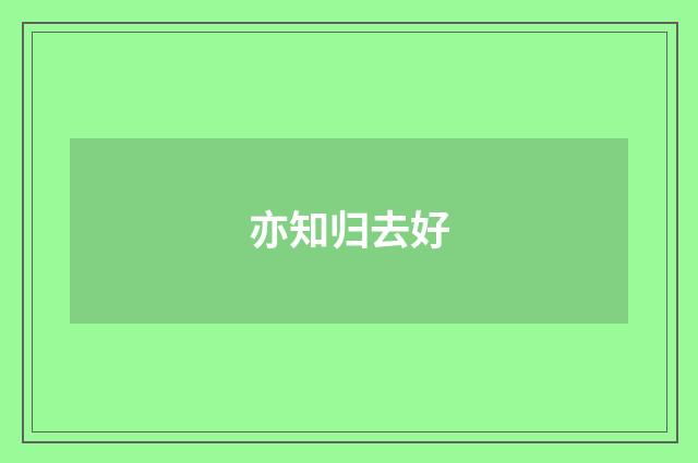 亦知归去好