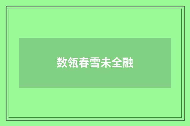 数瓴春雪未全融