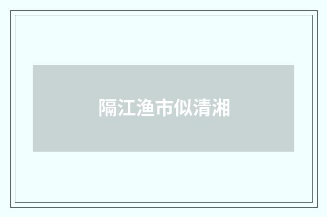 隔江渔市似清湘