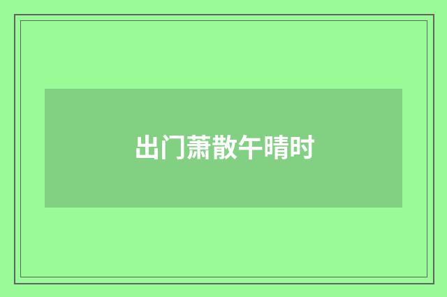 出门萧散午晴时