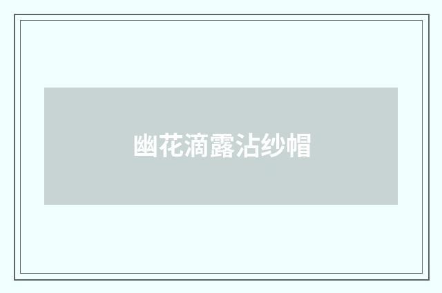 幽花滴露沾纱帽