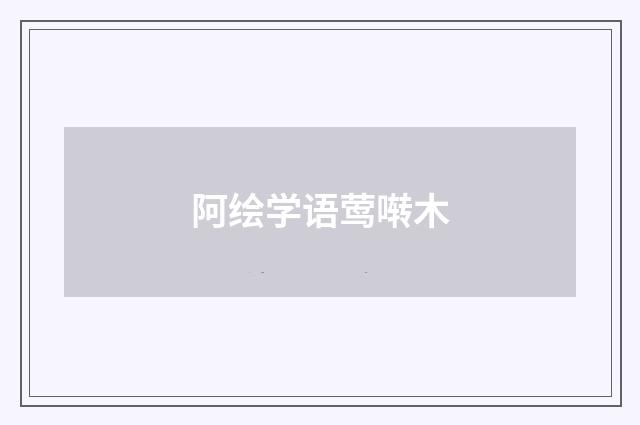 阿绘学语莺啭木