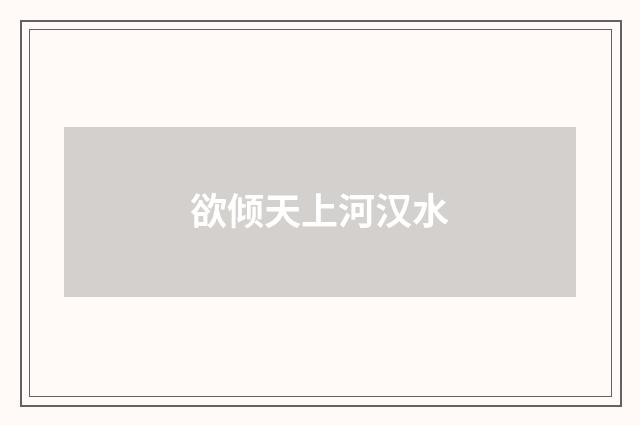 欲倾天上河汉水