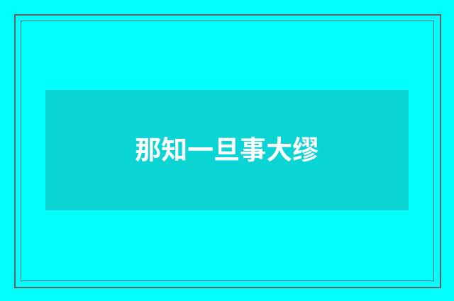 那知一旦事大缪