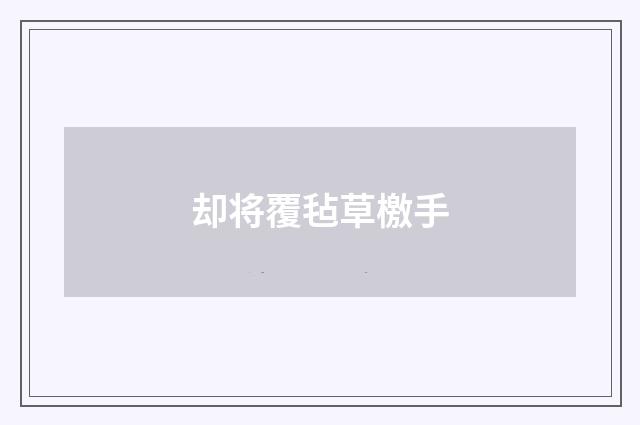 却将覆毡草檄手
