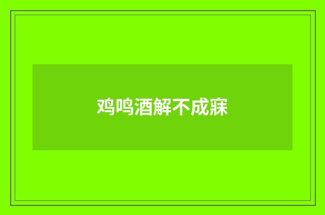 鸡鸣酒解不成寐