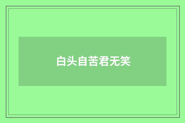 白头自苦君无笑
