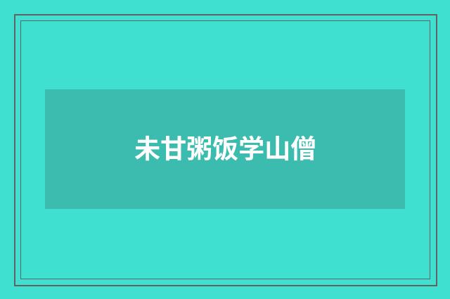 未甘粥饭学山僧