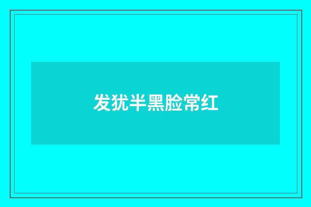 发犹半黑脸常红