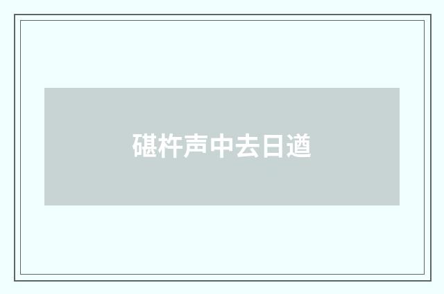碪杵声中去日遒