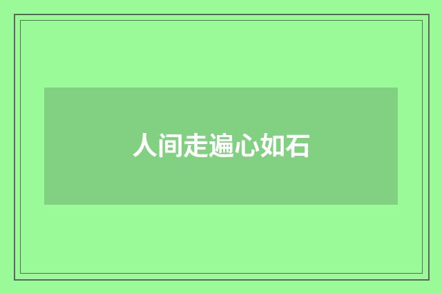 人间走遍心如石
