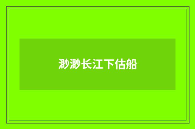 渺渺长江下估船