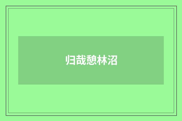 归哉憩林沼