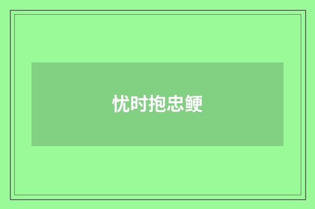 忧时抱忠鲠