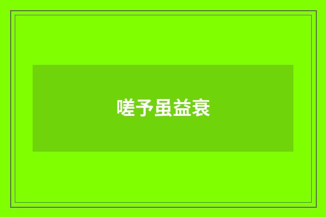 嗟予虽益衰