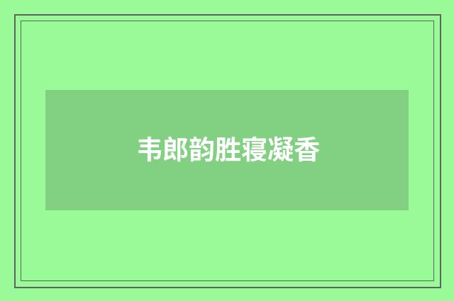 韦郎韵胜寝凝香