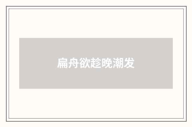 扁舟欲趁晚潮发