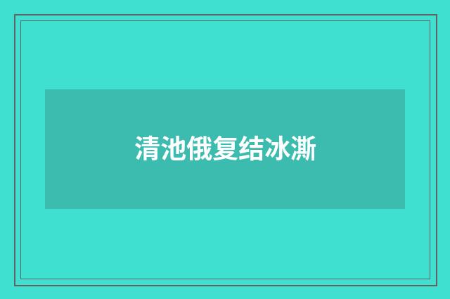 清池俄复结冰澌