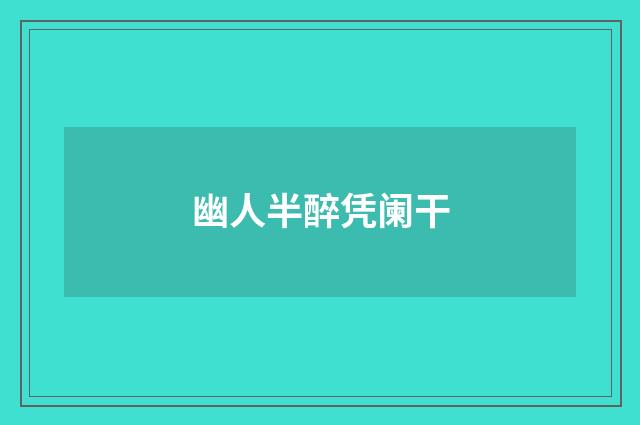 幽人半醉凭阑干