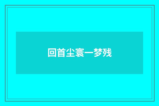 回首尘寰一梦残