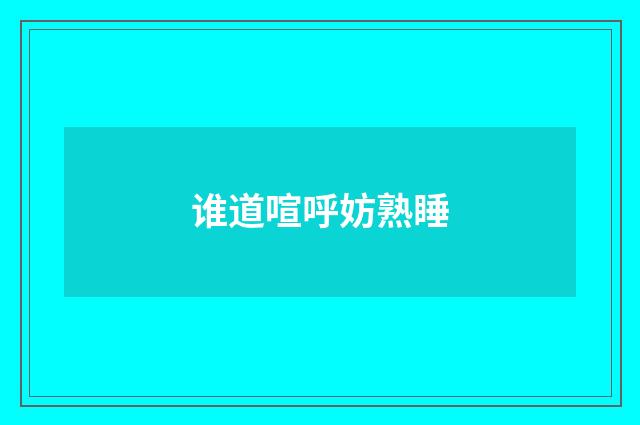 谁道喧呼妨熟睡