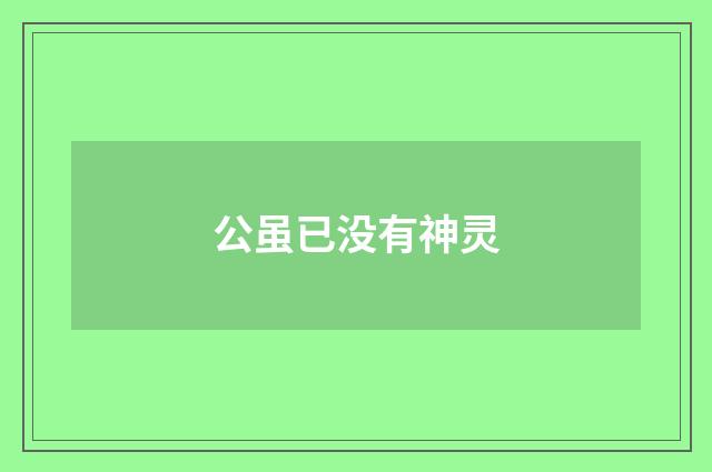 公虽已没有神灵
