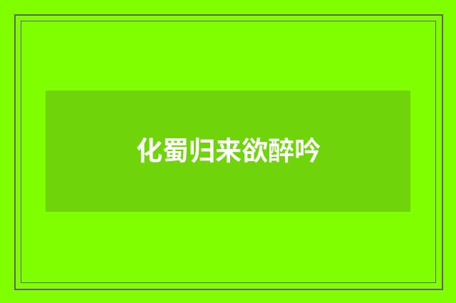 化蜀归来欲醉吟