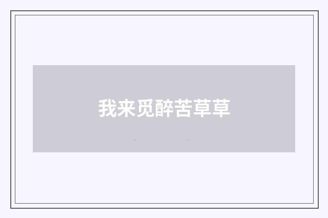 我来觅醉苦草草