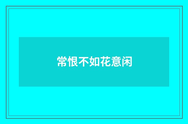 常恨不如花意闲