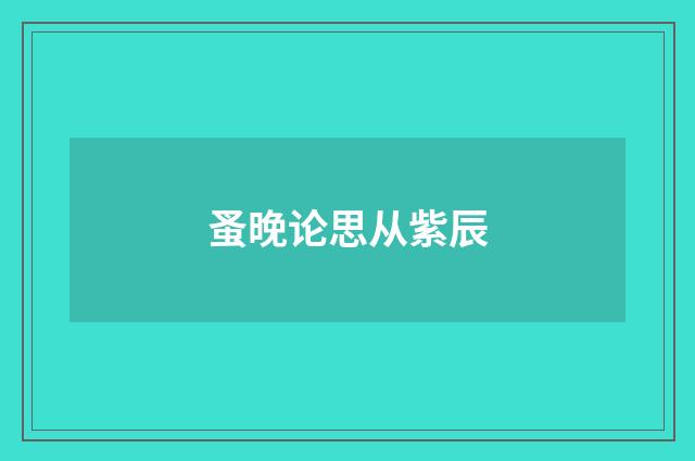 蚤晚论思从紫辰