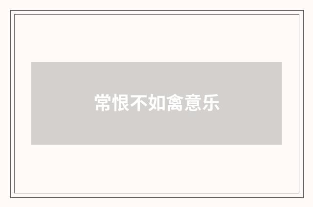 常恨不如禽意乐