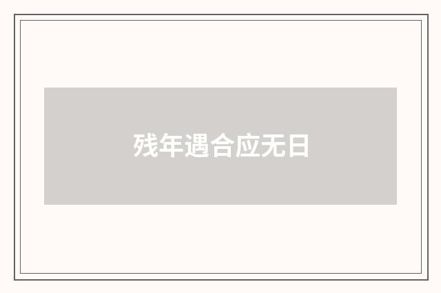 残年遇合应无日