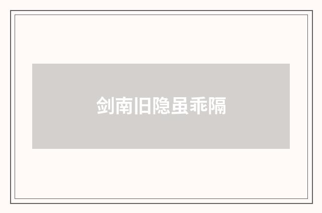 剑南旧隐虽乖隔