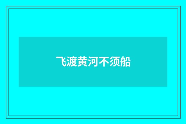 飞渡黄河不须船