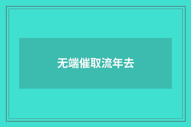 无端催取流年去