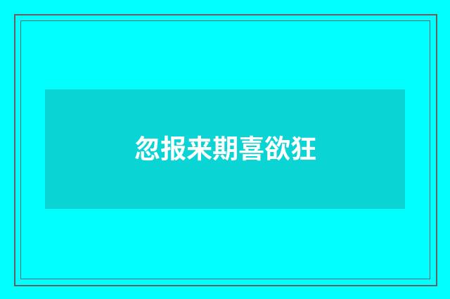 忽报来期喜欲狂