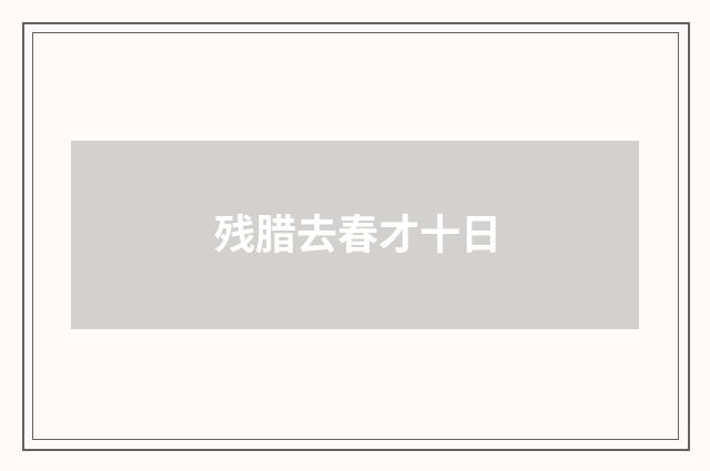 残腊去春才十日