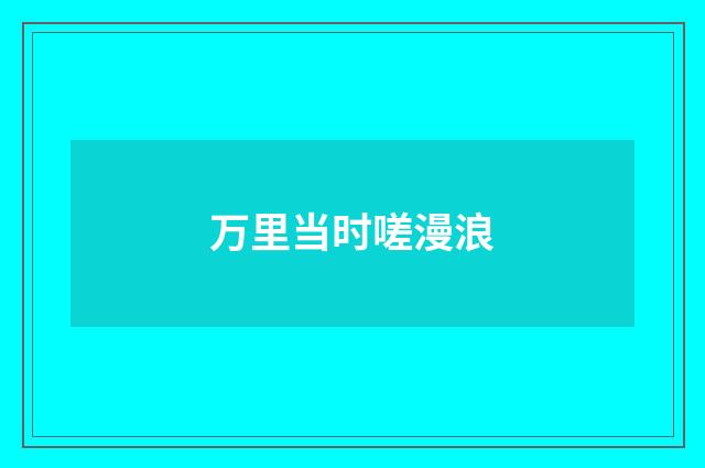 万里当时嗟漫浪