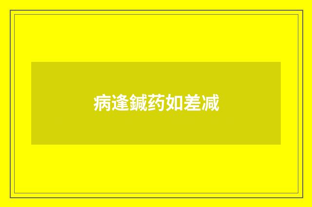 病逢鍼药如差减