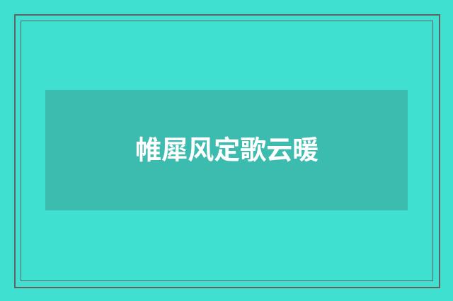 帷犀风定歌云暖