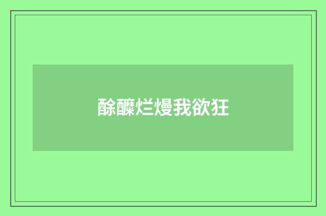 酴醾烂熳我欲狂