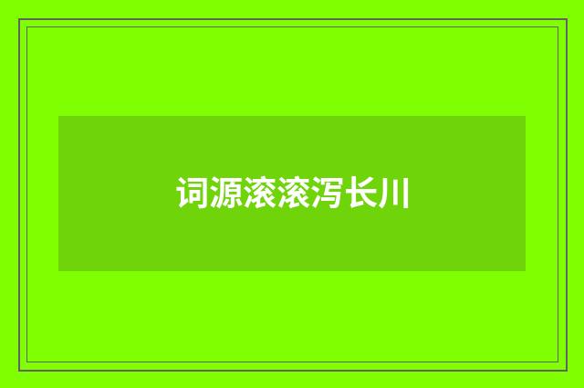 词源滚滚泻长川