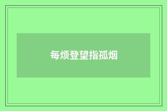 每烦登望指孤烟