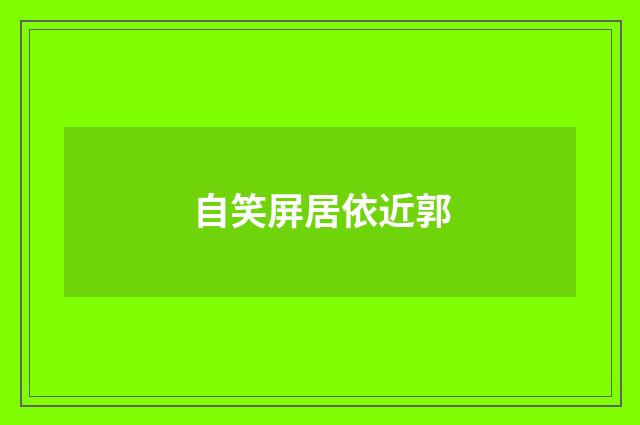 自笑屏居依近郭