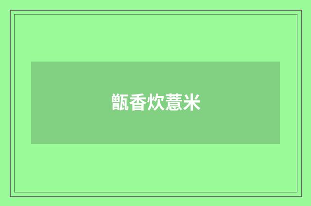 甑香炊薏米