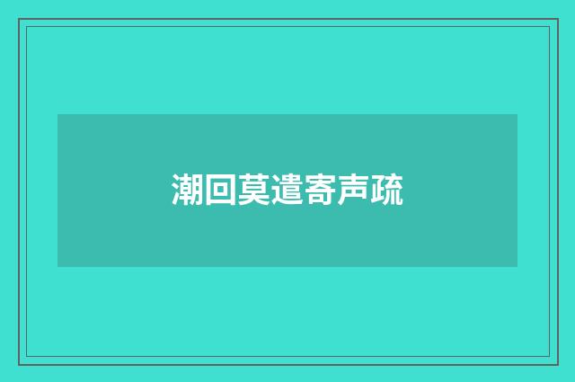 潮回莫遣寄声疏