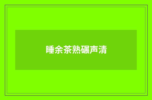 睡余茶熟碾声清